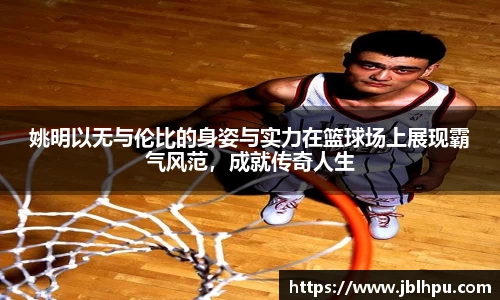 姚明以无与伦比的身姿与实力在篮球场上展现霸气风范，成就传奇人生