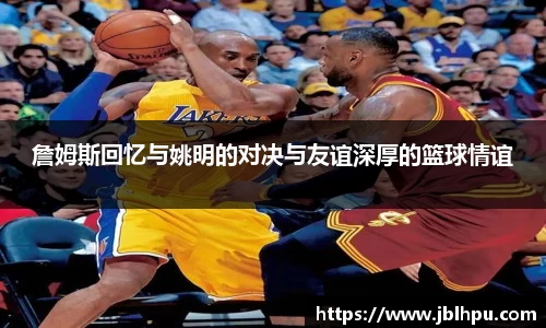 詹姆斯回忆与姚明的对决与友谊深厚的篮球情谊