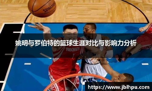 姚明与罗伯特的篮球生涯对比与影响力分析