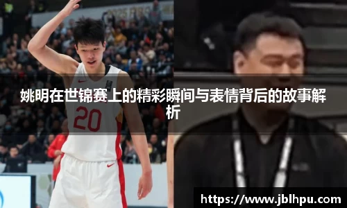 姚明在世锦赛上的精彩瞬间与表情背后的故事解析