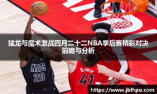 猛龙与魔术激战四月二十二NBA季后赛精彩对决前瞻与分析