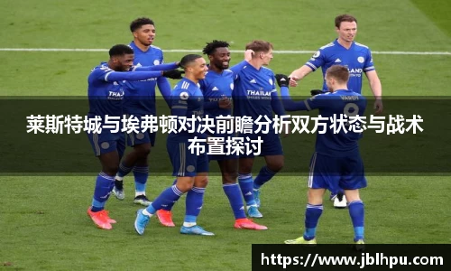 莱斯特城与埃弗顿对决前瞻分析双方状态与战术布置探讨