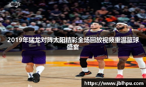 2019年猛龙对阵太阳精彩全场回放视频重温篮球盛宴