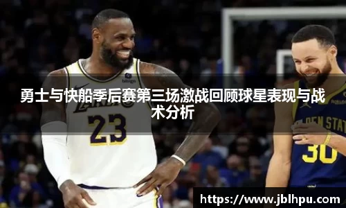 勇士与快船季后赛第三场激战回顾球星表现与战术分析