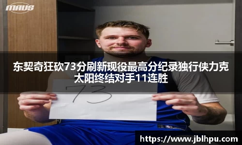 东契奇狂砍73分刷新现役最高分纪录独行侠力克太阳终结对手11连胜